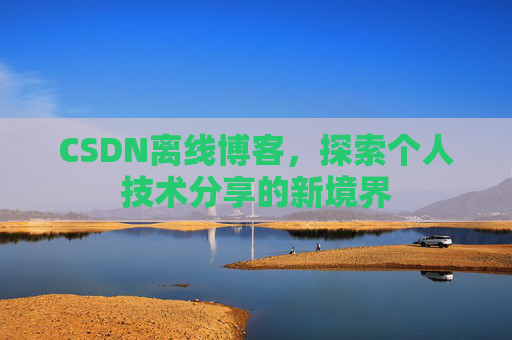 CSDN离线博客，探索个人技术分享的新境界